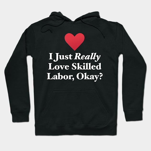 I Just Really Love Skilled Labor, Okay? Hoodie by MapYourWorld